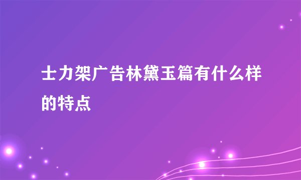 士力架广告林黛玉篇有什么样的特点