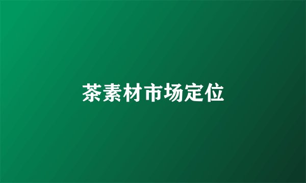 茶素材市场定位