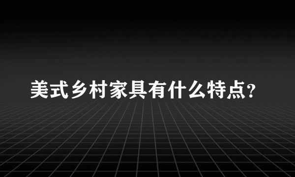 美式乡村家具有什么特点？