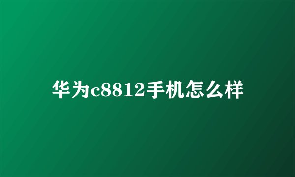 华为c8812手机怎么样