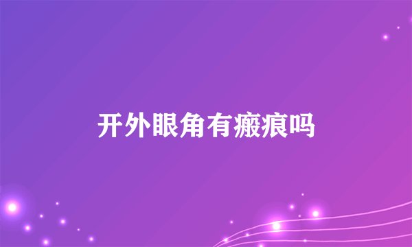开外眼角有瘢痕吗