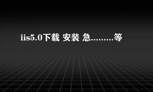 iis5.0下载 安装 急.........等