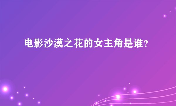 电影沙漠之花的女主角是谁？