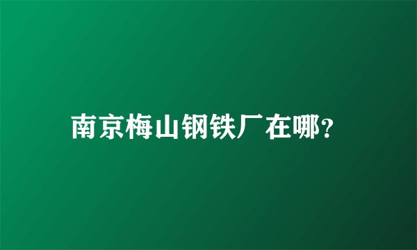 南京梅山钢铁厂在哪？