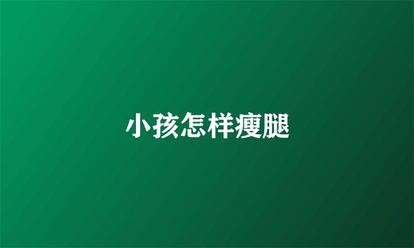 小孩怎样瘦腿