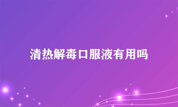 清热解毒口服液有用吗
