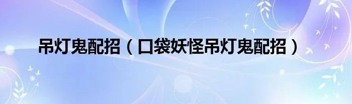 吊灯鬼配招(口袋妖怪吊灯鬼配招)