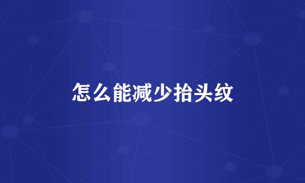 怎么能减少抬头纹