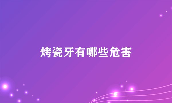 烤瓷牙有哪些危害