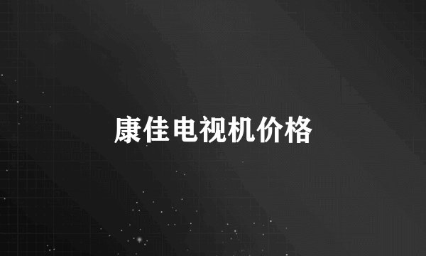 康佳电视机价格