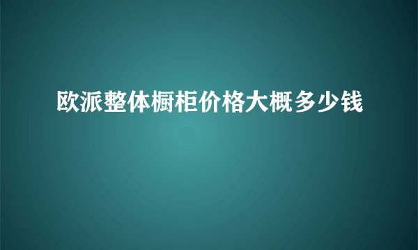 欧派整体橱柜价格大概多少钱