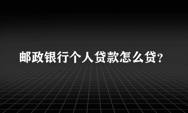 邮政银行个人贷款怎么贷?