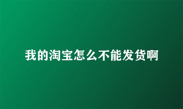 我的淘宝怎么不能发货啊