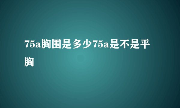 75a胸围是多少75a是不是平胸