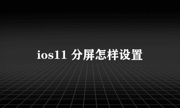 ios11 分屏怎样设置