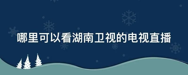 哪里可以看湖南卫视的电视直播