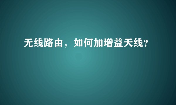 无线路由，如何加增益天线？