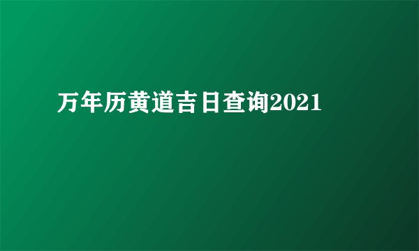 万年历黄道吉日查询2021
