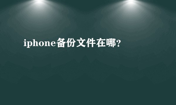 iphone备份文件在哪？
