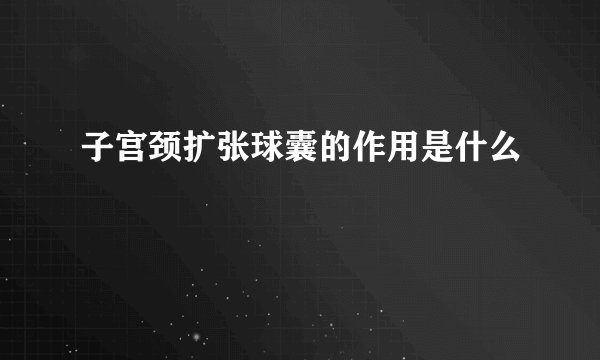 子宫颈扩张球囊的作用是什么