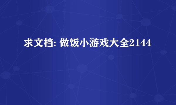求文档: 做饭小游戏大全2144
