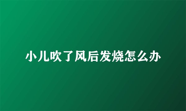 小儿吹了风后发烧怎么办