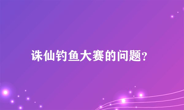 诛仙钓鱼大赛的问题?