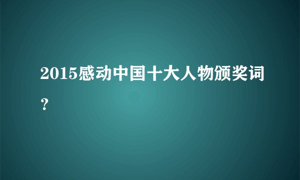 2015感动中国十大人物颁奖词？
