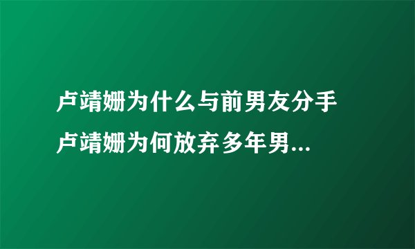 卢靖姗为什么与前男友分手   卢靖姗为何放弃多年男友选择了韩庚
