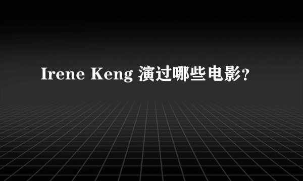 Irene Keng 演过哪些电影？