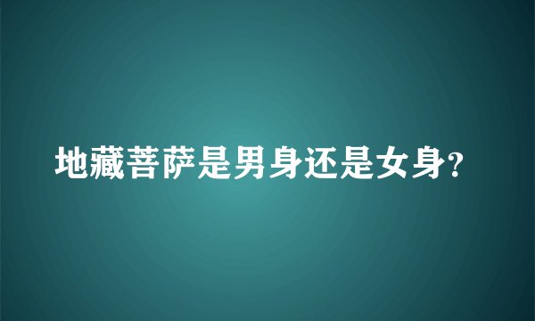 地藏菩萨是男身还是女身？