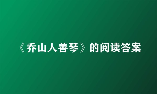 《乔山人善琴》的阅读答案