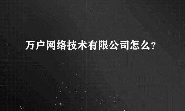 万户网络技术有限公司怎么?