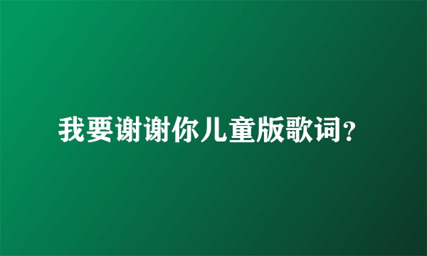 我要谢谢你儿童版歌词?