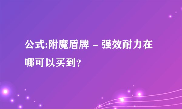 公式:附魔盾牌 - 强效耐力在哪可以买到？