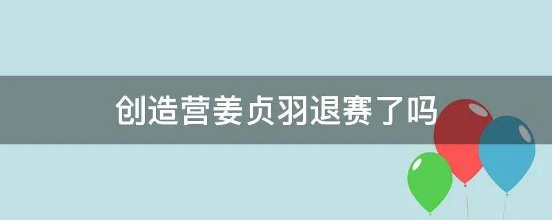 创造营姜贞羽退赛了吗