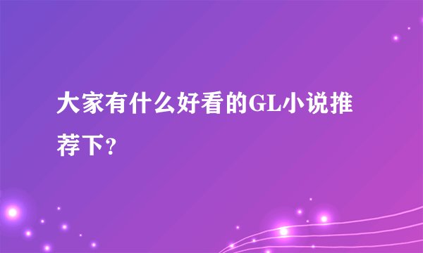大家有什么好看的GL小说推荐下？