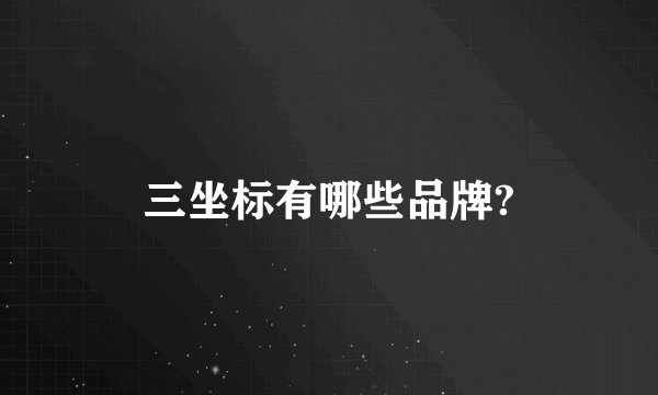 三坐标有哪些品牌?