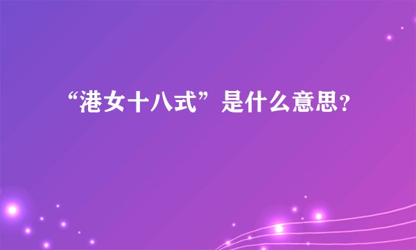 “港女十八式”是什么意思？
