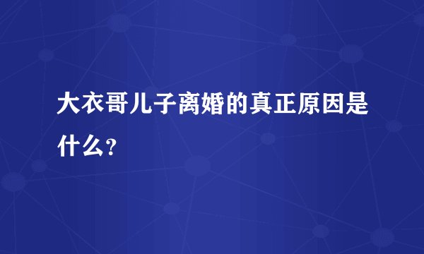 大衣哥儿子离婚的真正原因是什么？