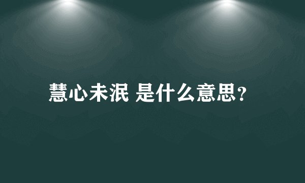 慧心未泯 是什么意思？