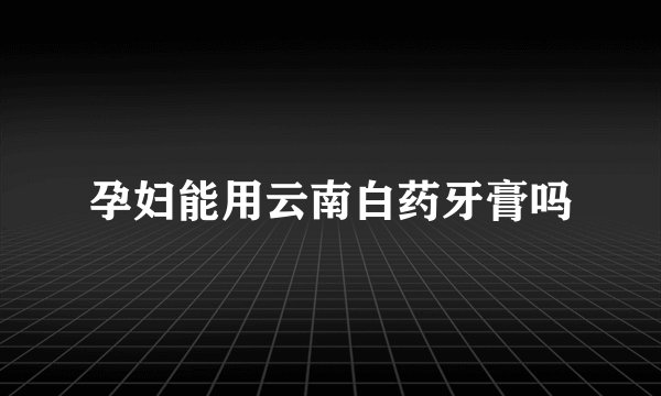 孕妇能用云南白药牙膏吗