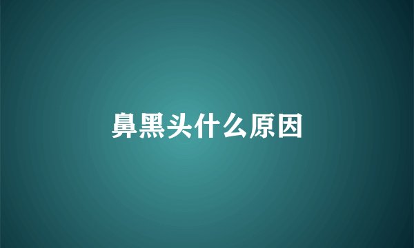 鼻黑头什么原因