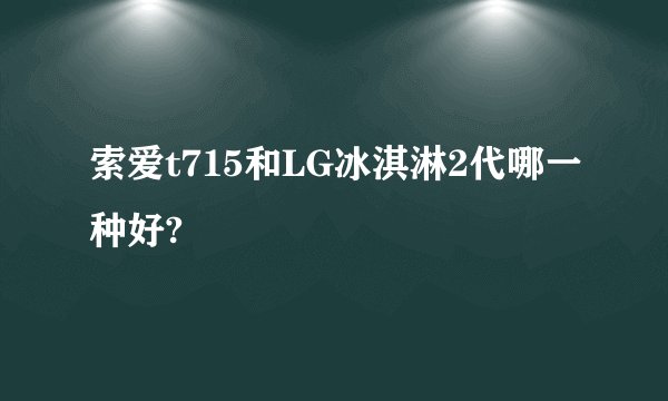 索爱t715和LG冰淇淋2代哪一种好?