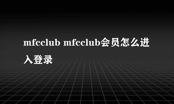 mfcclub mfcclub会员怎么进入登录