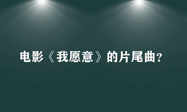 电影《我愿意》的片尾曲?