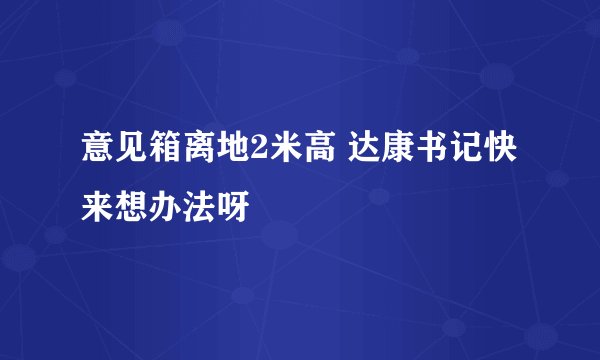 意见箱离地2米高 达康书记快来想办法呀