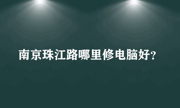 南京珠江路哪里修电脑好？