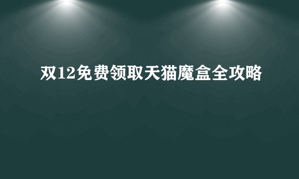 双12免费领取天猫魔盒全攻略
