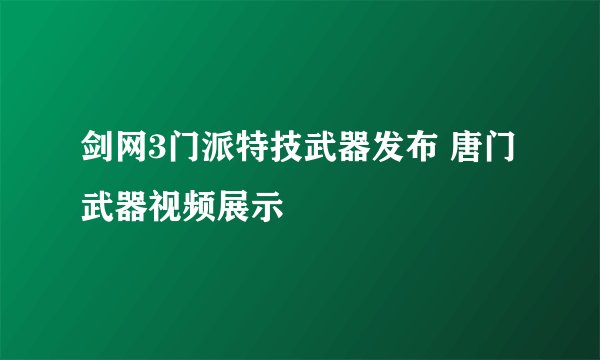 剑网3门派特技武器发布 唐门武器视频展示